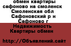 обмен квартиры сафоново на смоленск - Смоленская обл., Сафоновский р-н, Сафоново г. Недвижимость » Квартиры обмен   